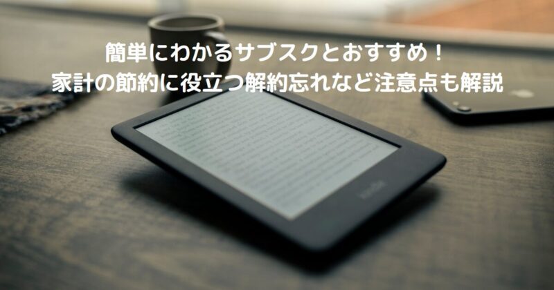 簡単にわかるサブスクとおすすめ!家計の節約に役立つ解約忘れなど注意点も解説