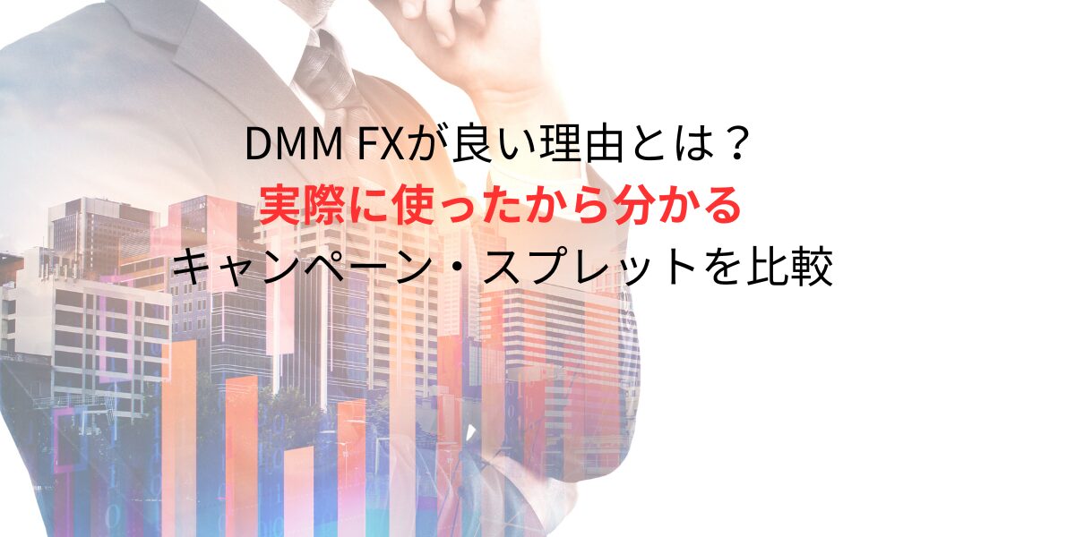 DMM FXが良い理由とは？実際に使ったから分かるキャンペーン・スプレットを比較２