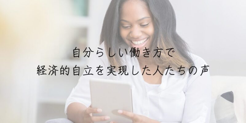 自分らしい働き方で経済的自立を実現した人たちの声