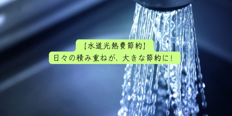 【水道光熱費節約】日々の積み重ねが、大きな節約に！