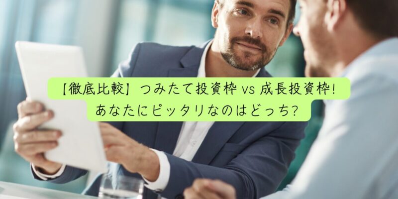 【徹底比較】つみたて投資枠 vs 成長投資枠！あなたにピッタリなのはどっち？