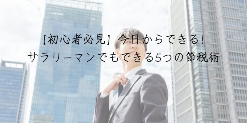 【初心者必見】今日からできる！サラリーマンでもできる5つの節税術