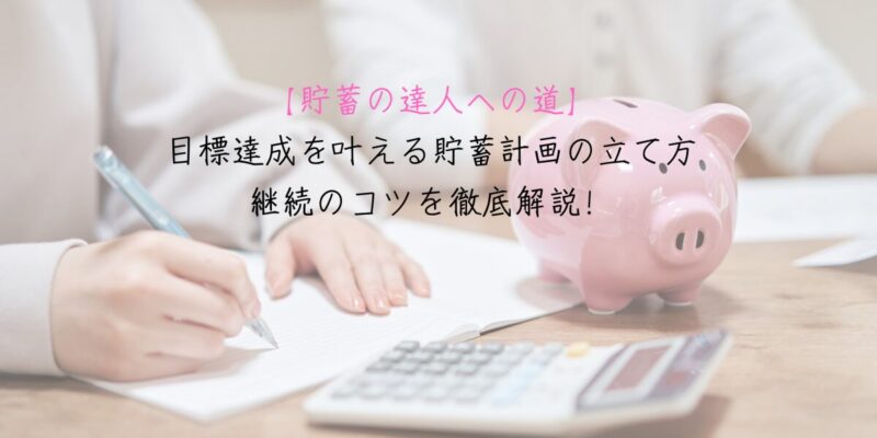【貯蓄の達人への道】目標達成を叶える貯蓄計画の立て方＆継続のコツを徹底解説！