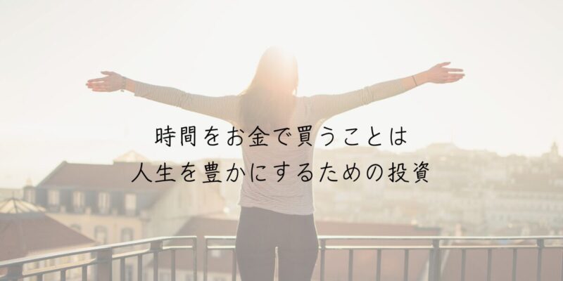 時間をお金で買うことは、人生を豊かにするための投資