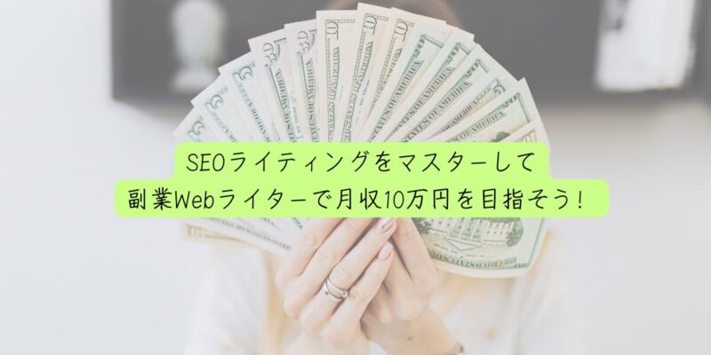 SEOライティングをマスターして副業Webライターで月収10万円を目指そう！