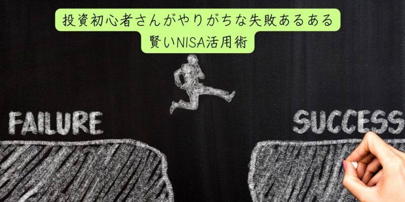 【NISA活用術】投資初心者さんがやりがちな失敗あるある＆賢いNISA活用術