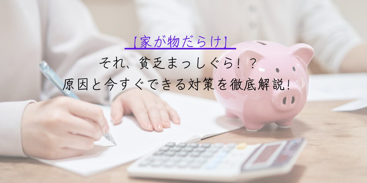 【家が物だらけ】それ、貧乏まっしぐら！？原因と今すぐできる対策を徹底解説！