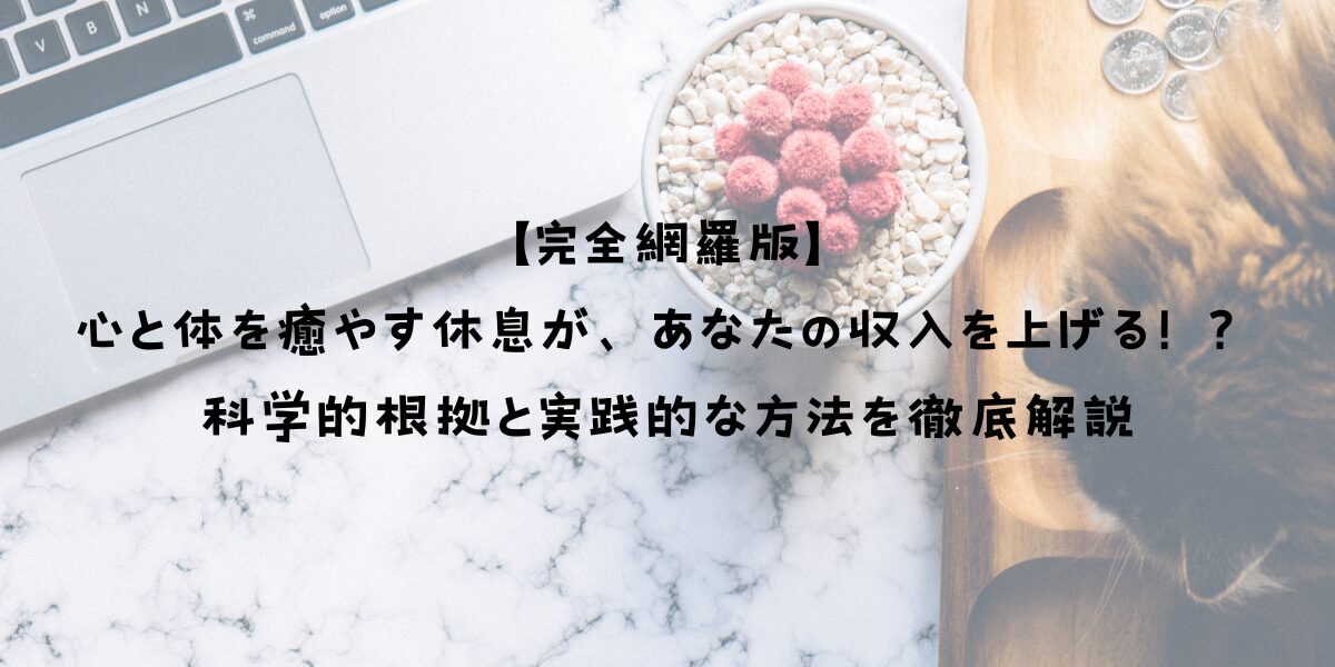 【完全網羅版】心と体を癒やす休息が、あなたの収入を上げる！？科学的根拠と実践的な方法を徹底解説