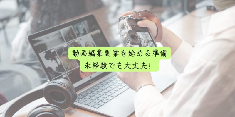 動画編集副業を始める準備：未経験でも大丈夫！