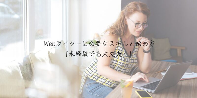  Webライターに必要なスキルと始め方【未経験でも大丈夫？】