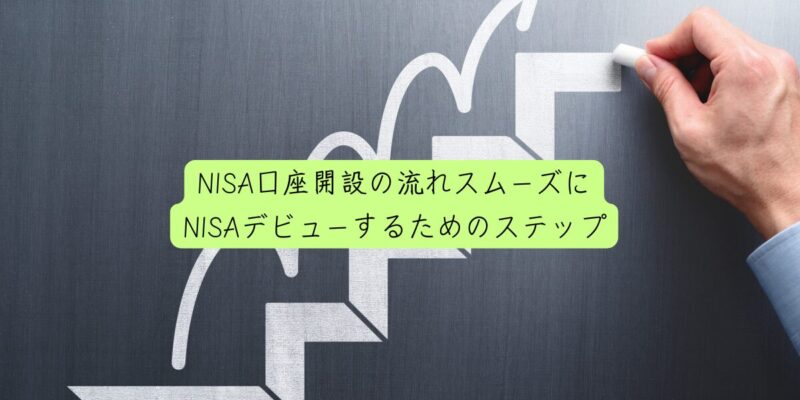 NISA口座開設の流れスムーズにNISAデビューするためのステップ