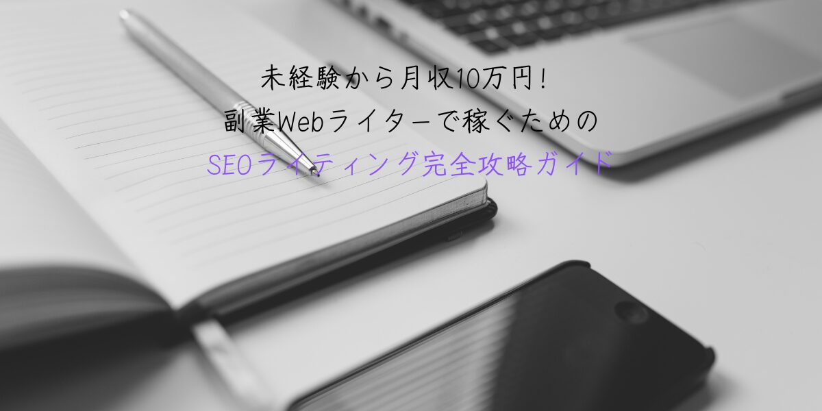 未経験から月収10万円！副業Webライターで稼ぐためのSEOライティング完全攻略ガイド