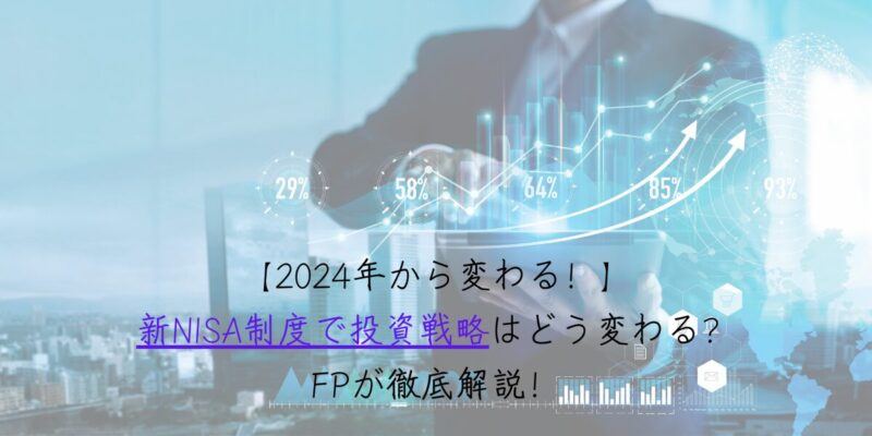 【2024年から変わる！】新NISA制度で投資戦略はどう変わる？FPが徹底解説！