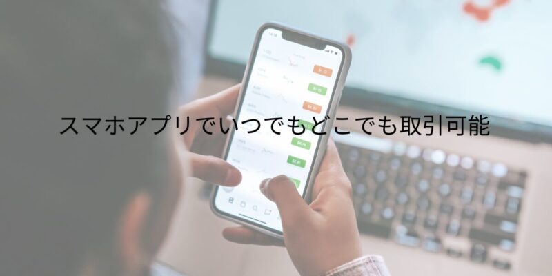 スマホアプリでいつでもどこでも取引可能