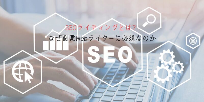 SEOライティングとは？なぜ副業Webライターに必須なのか