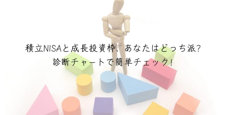 積立NISAと成長投資枠、あなたはどっち派？診断チャートで簡単チェック！