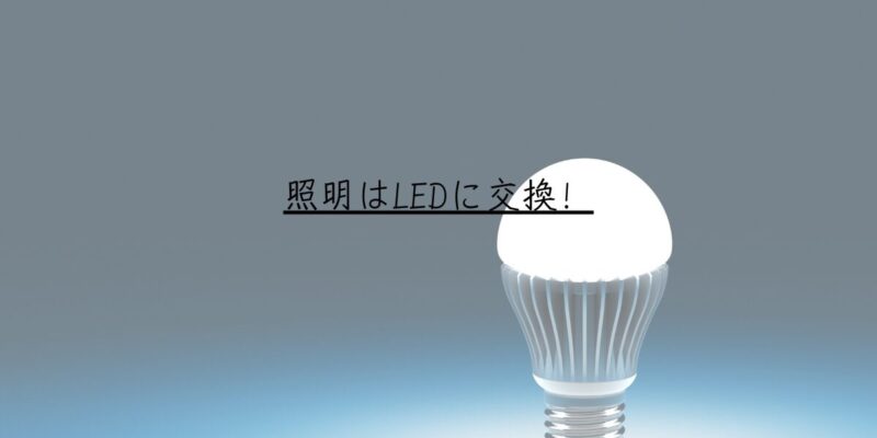 照明はLEDに交換！