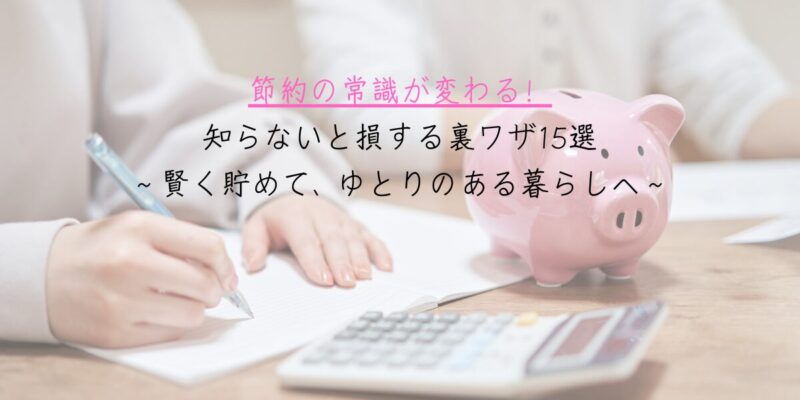 節約の常識が変わる！知らないと損する裏ワザ14選～賢く貯めて、ゆとりのある暮らしへ～2