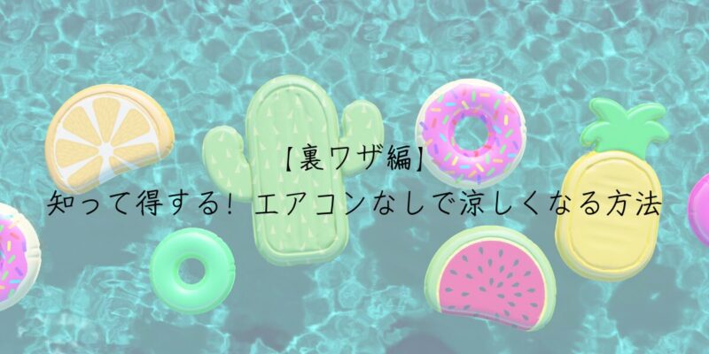 【裏ワザ編】知って得する！エアコンなしで涼しくなる方法