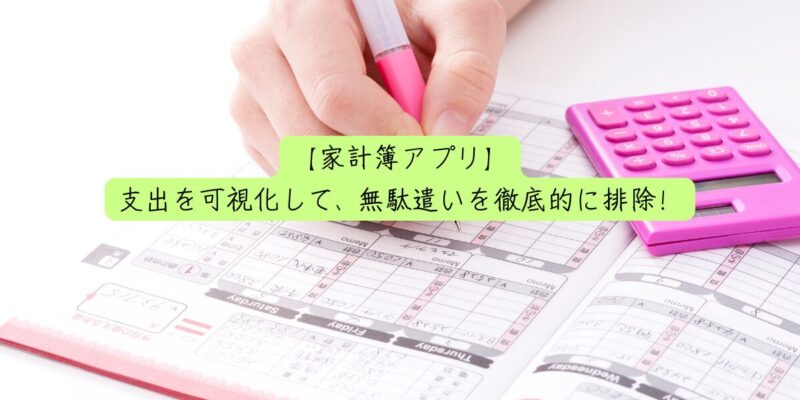 【家計簿アプリ】支出を可視化して、無駄遣いを徹底的に排除！