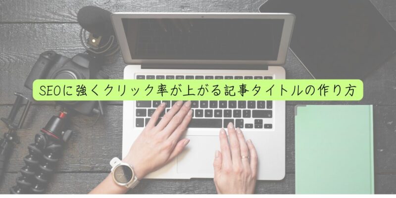 SEOに強くクリック率が上がる記事タイトルの作り方