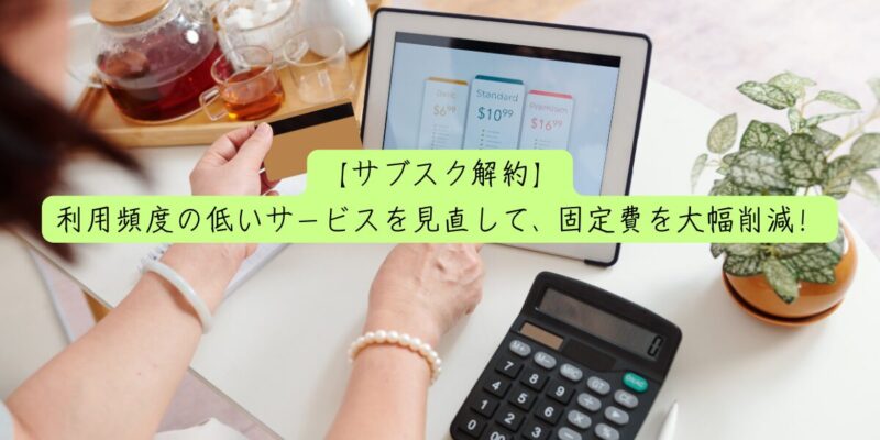 【サブスク解約】利用頻度の低いサービスを見直して、固定費を大幅削減！