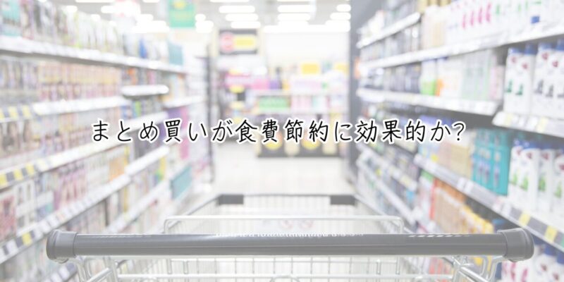 まとめ買いが食費節約に効果的か？