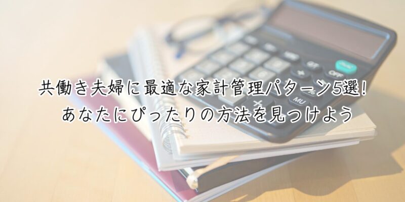 共働き夫婦に最適な家計管理パターン5選！あなたにぴったりの方法を見つけよう