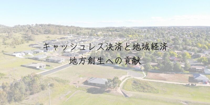 キャッシュレス決済と地域経済：地方創生への貢献