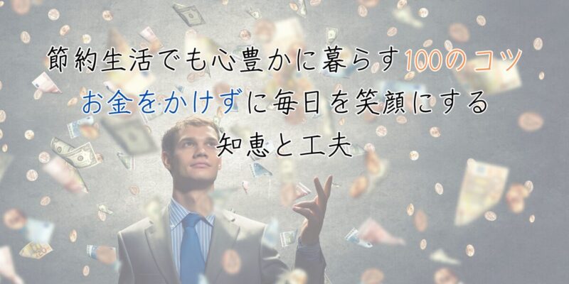 節約生活でも心豊かに暮らす100のコツ｜お金をかけずに毎日を笑顔にする知恵と工夫