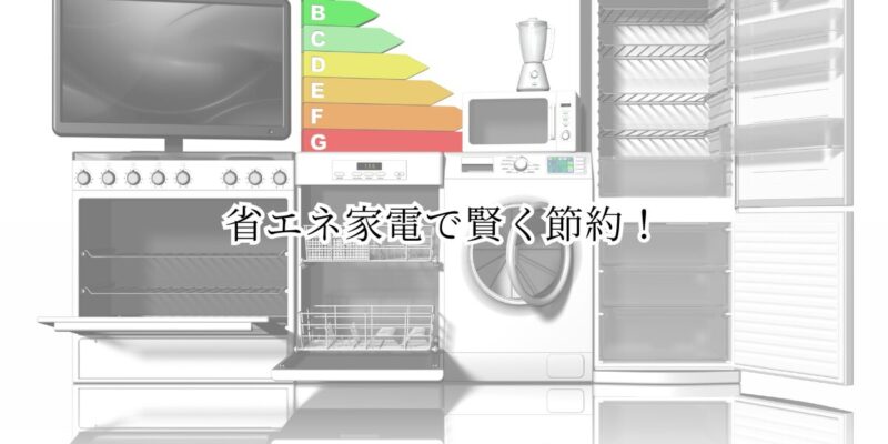 省エネ家電で賢く節約！