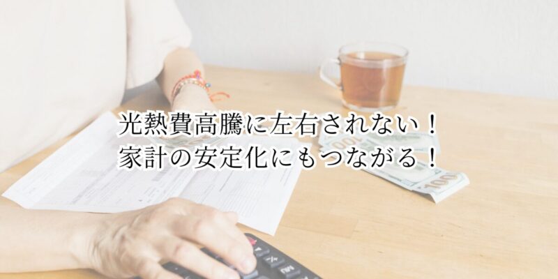 メリット⑤：光熱費高騰に左右されない！家計の安定化にもつながる！