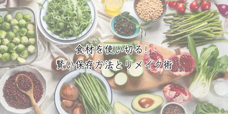 食材を使い切る！賢い保存方法とリメイク術