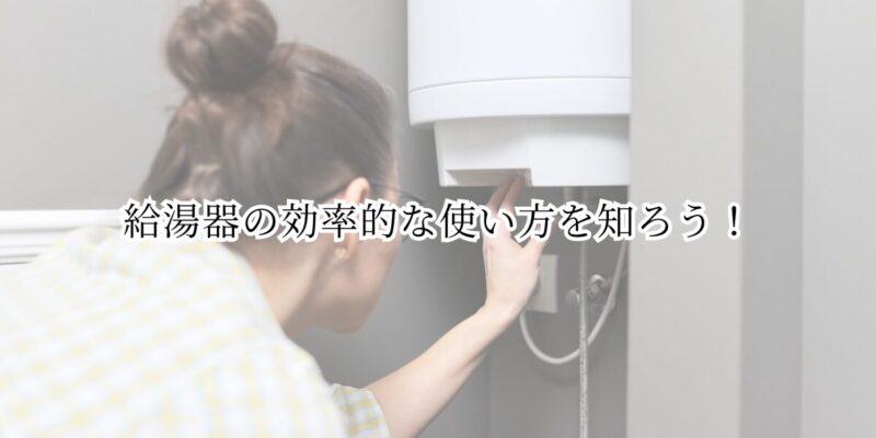 給湯器の効率的な使い方を知ろう！