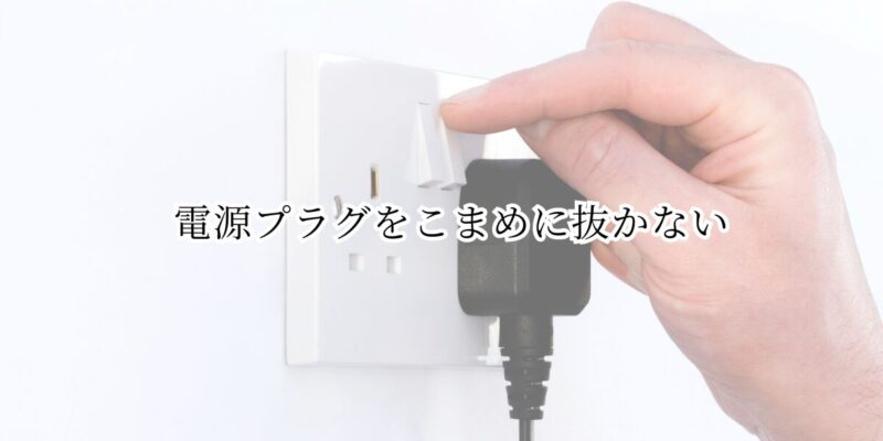 電源プラグをこまめに抜かない