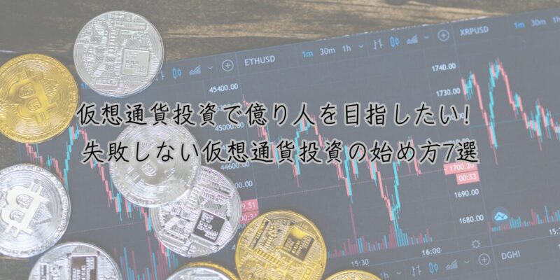仮想通貨投資で億り人を目指したい！失敗しない仮想通貨投資の始め方7選