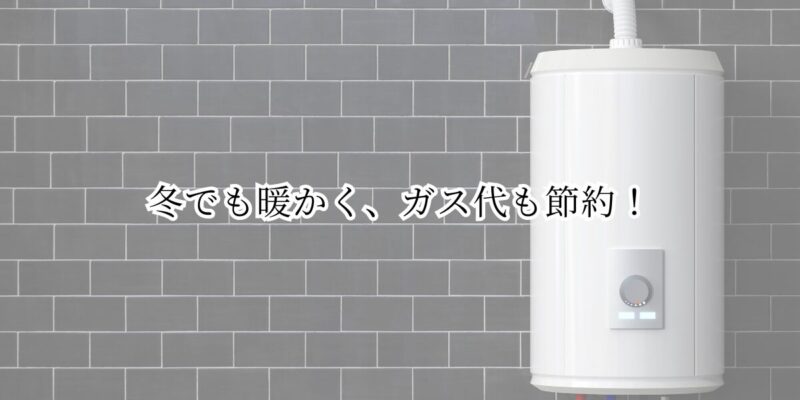 冬でも暖かく、ガス代も節約！