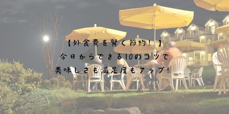 【外食費を賢く節約！】今日からできる10のコツで、美味しさも満足度もアップ！