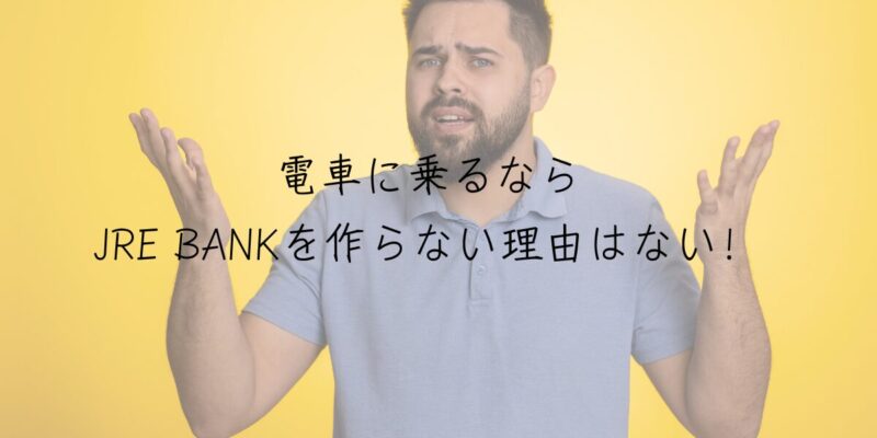 電車に乗るならJRE BANKを作らない理由はない！