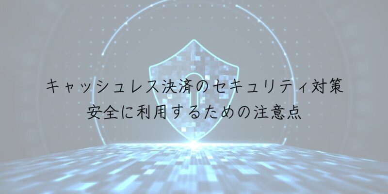 キャッシュレス決済のセキュリティ対策：安全に利用するための注意点