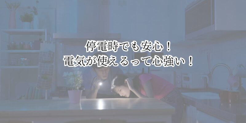 メリット②：停電時でも安心！電気が使えるって心強い！