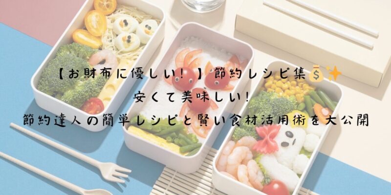 【お財布に優しい！】節約レシピ集！安くて美味しい！節約達人の簡単レシピと賢い食材活用術を大公開