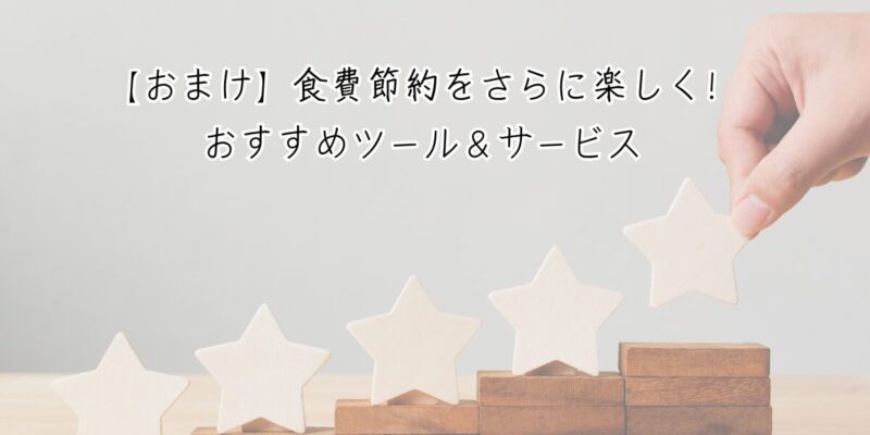 【おまけ】食費節約をさらに楽しく！おすすめツール＆サービス