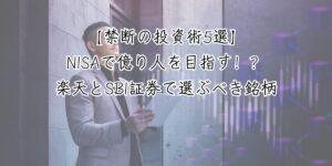 【禁断の投資術5選】NISAで億り人を目指す！？楽天とSBI証券で選ぶべき銘柄