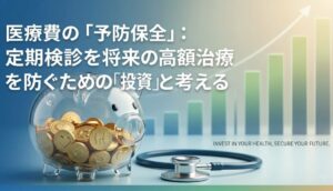 医療費の「予防保全」：定期検診を将来の高額治療費を防ぐための「投資」と考える