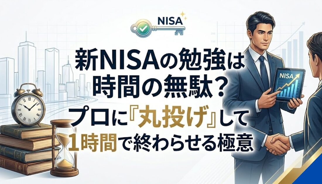 新NISAの勉強は時間の無駄？プロに「丸投げ」して1時間で終わらせる極意