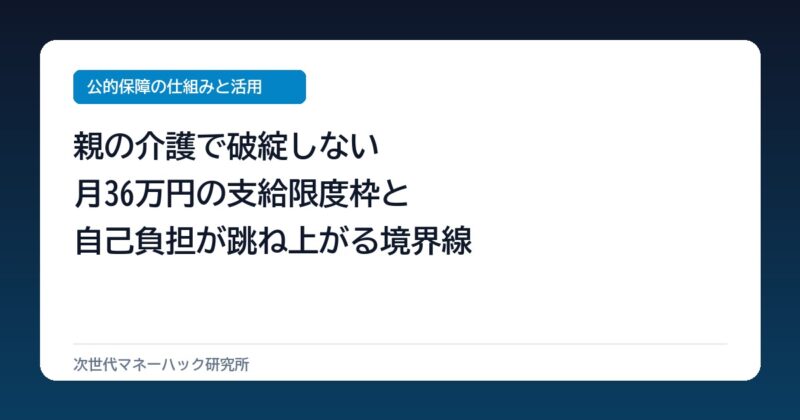 40代が直面する親の介護！月36万円の支給枠と10割負担を分ける境界線