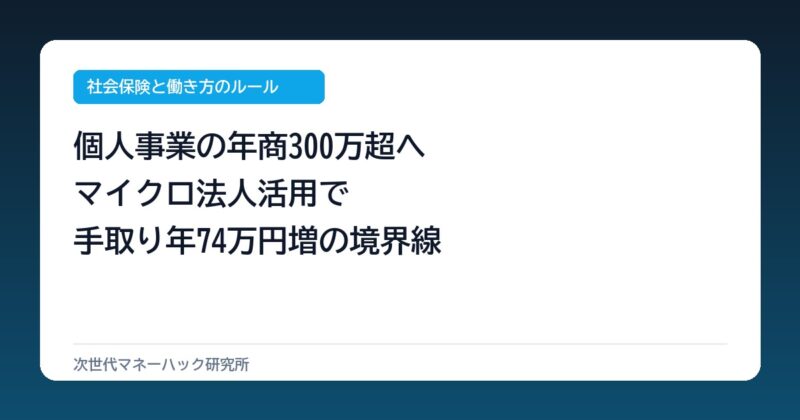 個人事業主が年商300万を超えたら？マイクロ法人で手取り年74万円増の分岐点
